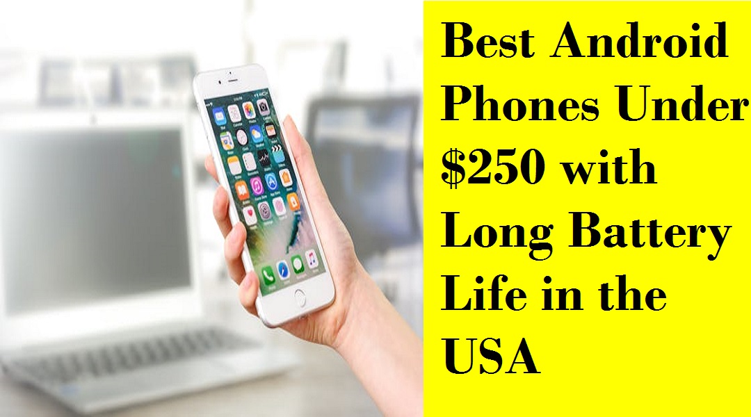 Best Android Phones Under $250 with Long Battery Life in the USA: Top Picks and Reviews