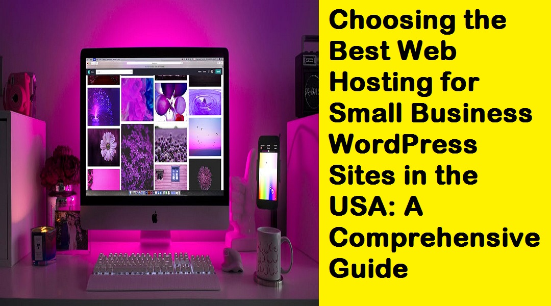 Choosing the Best Web Hosting for Small Business WordPress Sites in the USA: A Comprehensive Guide