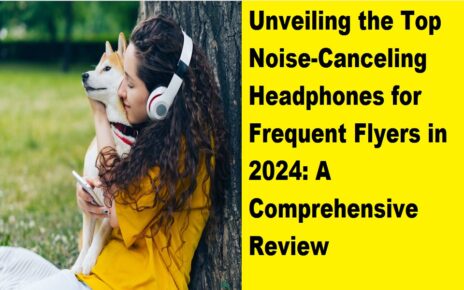 Unveiling the Top Noise-Canceling Headphones for Frequent Flyers in 2024